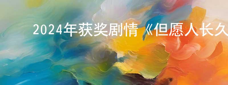 ﻿毕作君的个人主页,﻿2024年获奖剧情《但愿人长久》BD国语中字迅雷下载_电影天堂